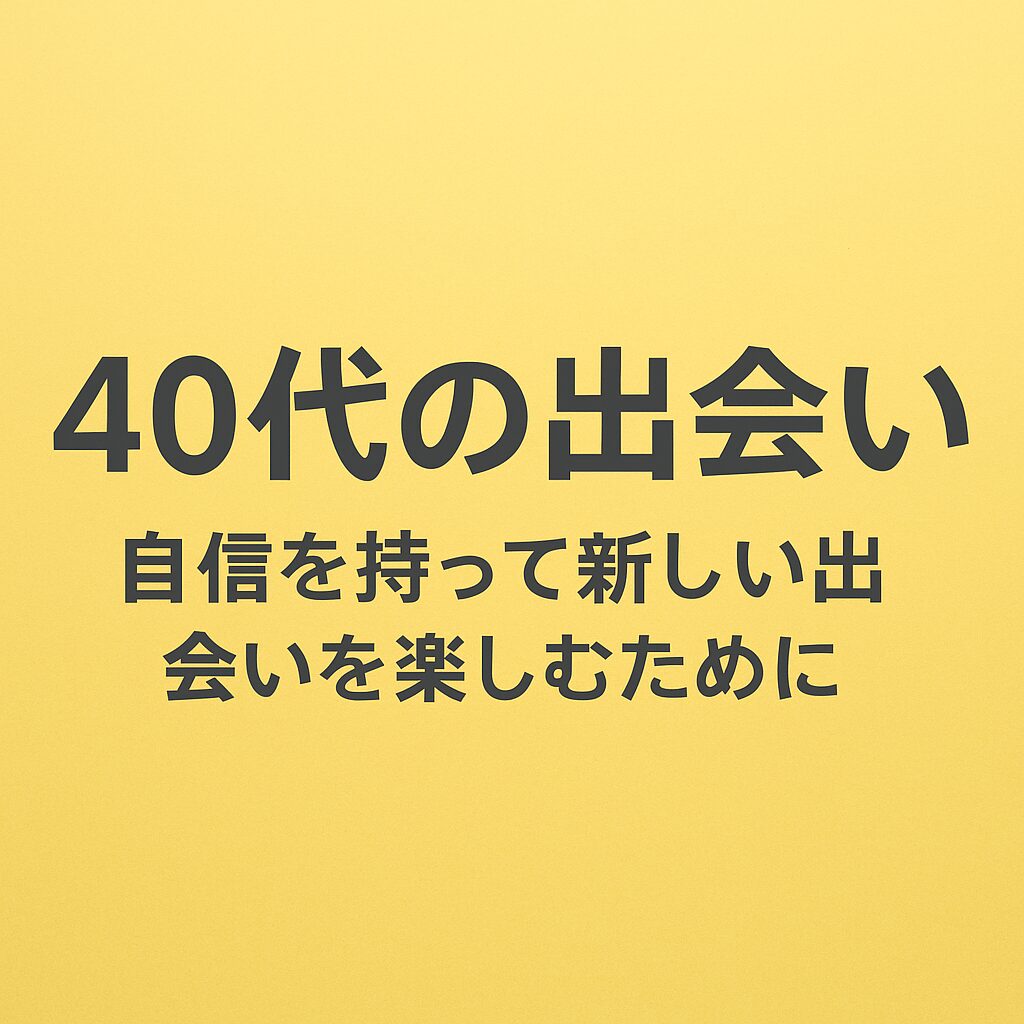 40代の出会い-自信を持って新しい出会いを楽しむために