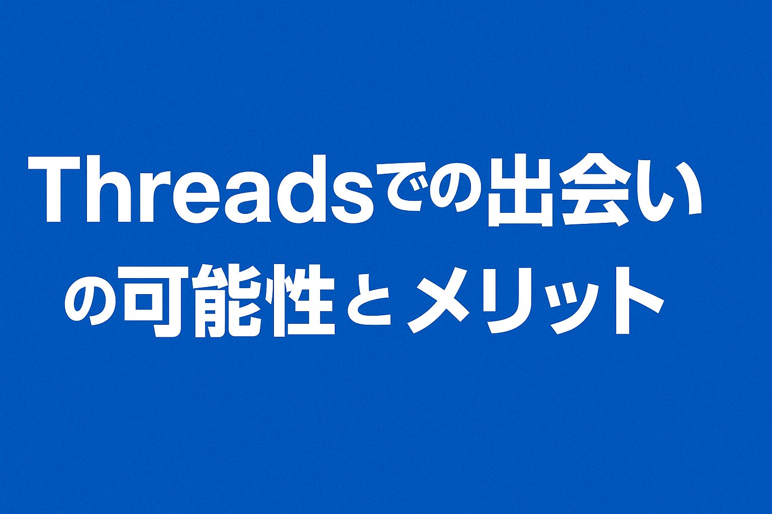 Threadsでの出会いの可能性とメリット