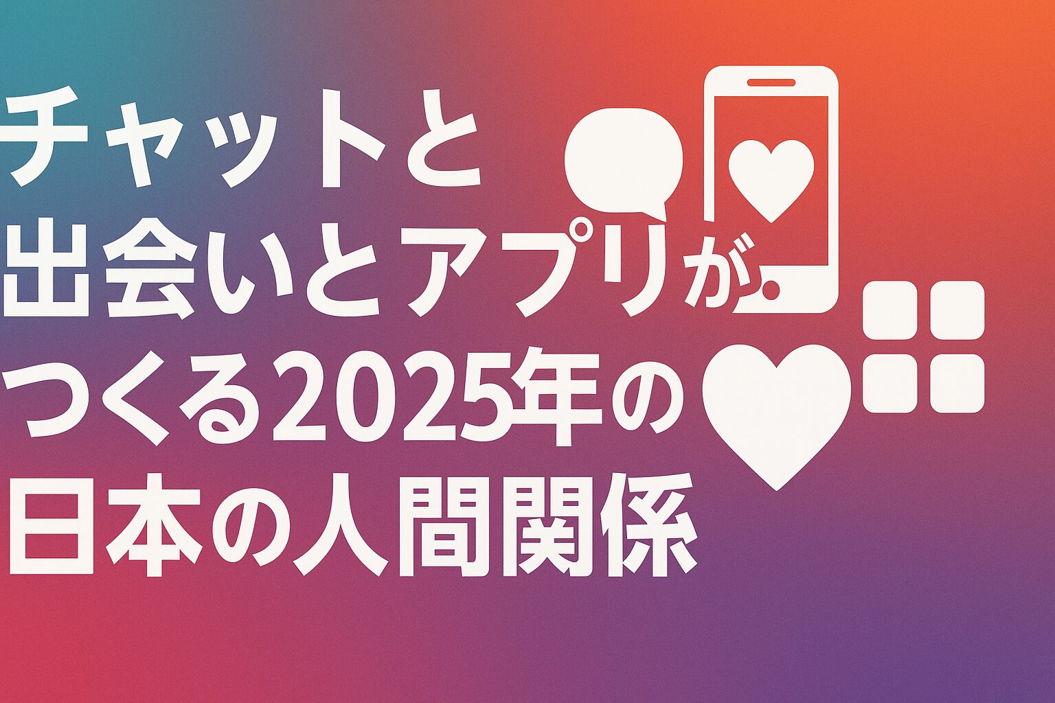 チャットと出会いとアプリがつくる2025年の日本の人間関係